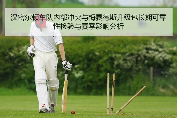 汉密尔顿车队内部冲突与梅赛德斯升级包长期可靠性检验与赛季影响分析