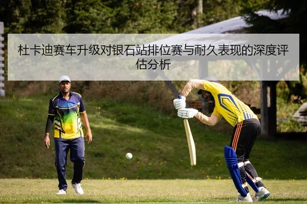 杜卡迪赛车升级对银石站排位赛与耐久表现的深度评估分析